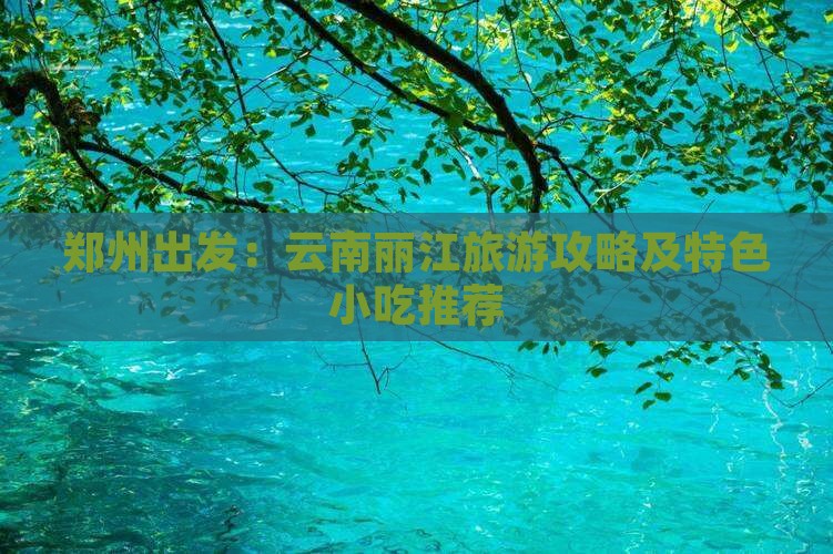 郑州出发：云南丽江旅游攻略及特色小吃推荐