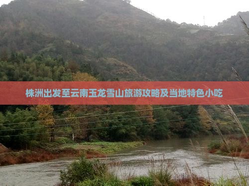 株洲出发至云南玉龙雪山旅游攻略及当地特色小吃