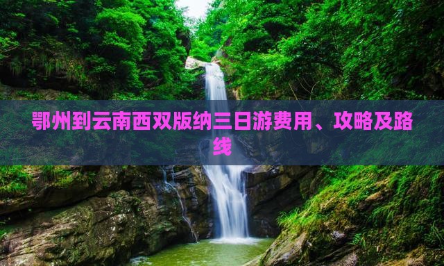 鄂州到云南西双版纳三日游费用、攻略及路线