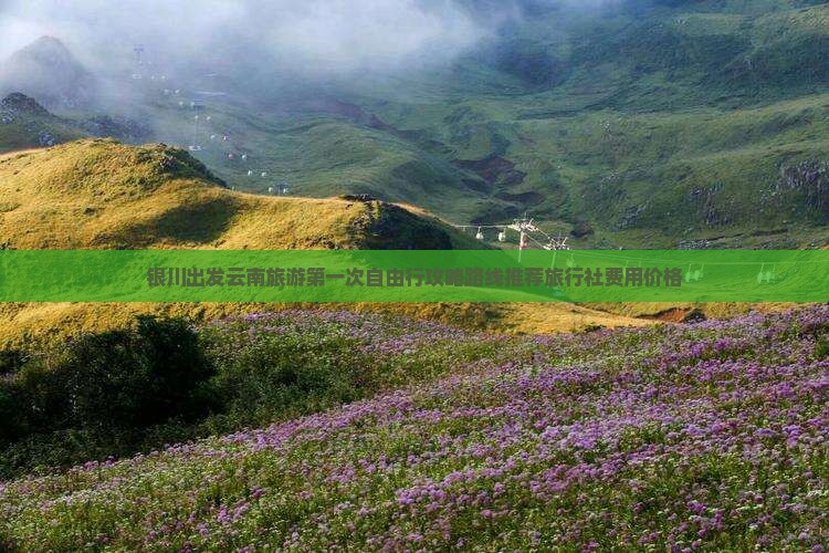 银川出发云南旅游第一次自由行攻略路线推荐旅行社费用价格
