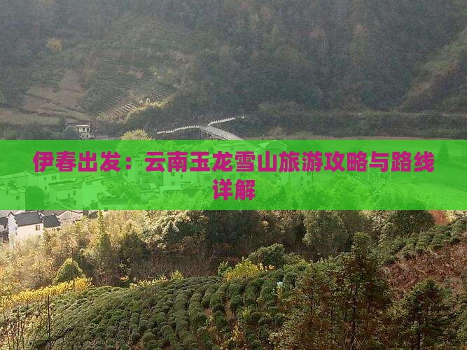 伊春出发：云南玉龙雪山旅游攻略与路线详解