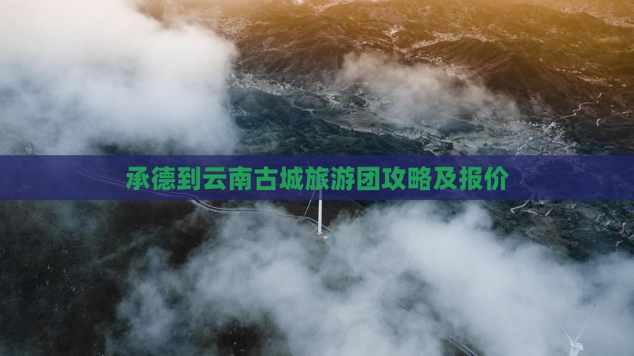 承德到云南古城旅游团攻略及报价