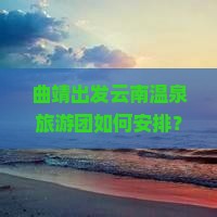 曲靖去云南温泉大型旅游团