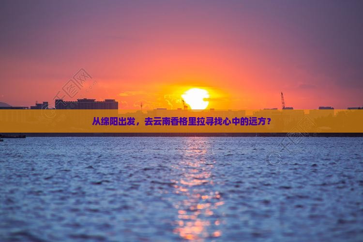 绵阳去云南香格里拉旅游