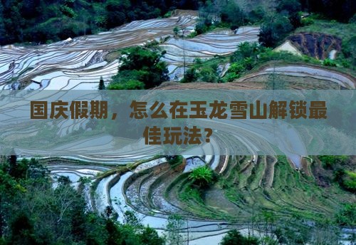 国庆节到云南玉龙雪山攻略