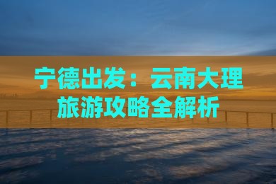 宁德到云南大理景点