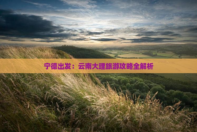 宁德到云南大理景点