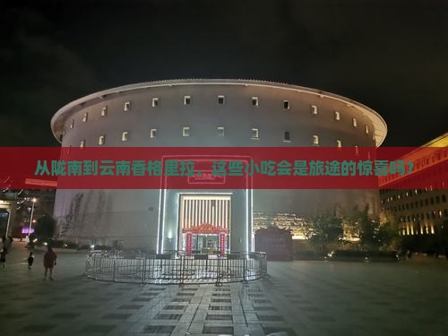陇南去云南香格里拉旅游小吃 陇南去云南香格里拉旅游小吃