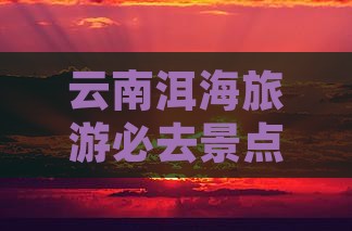 十月去云南洱海必去地