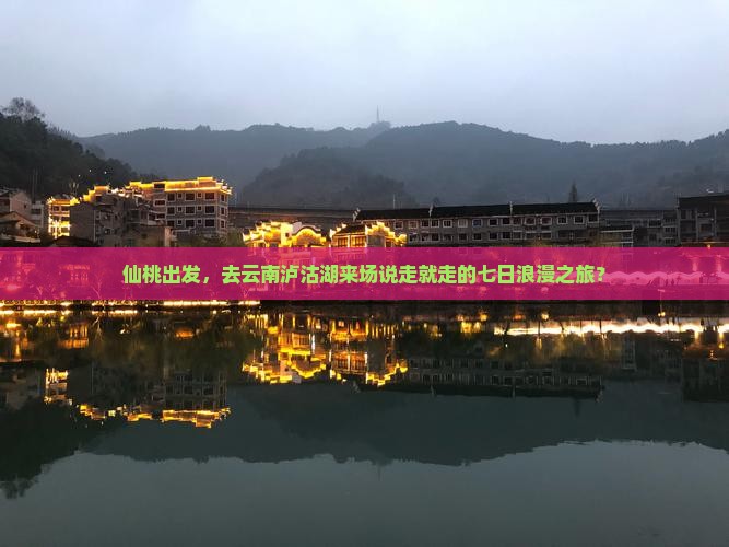 仙桃去云南泸沽湖七日游