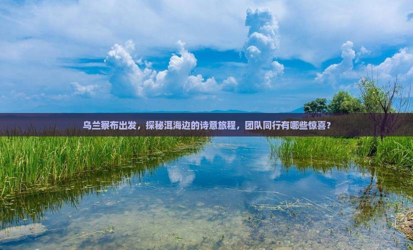 乌兰察布到云南洱海团体旅游