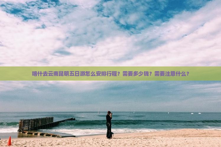 喀什去云南昆明五日游