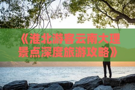 淮北去云南大理旅游