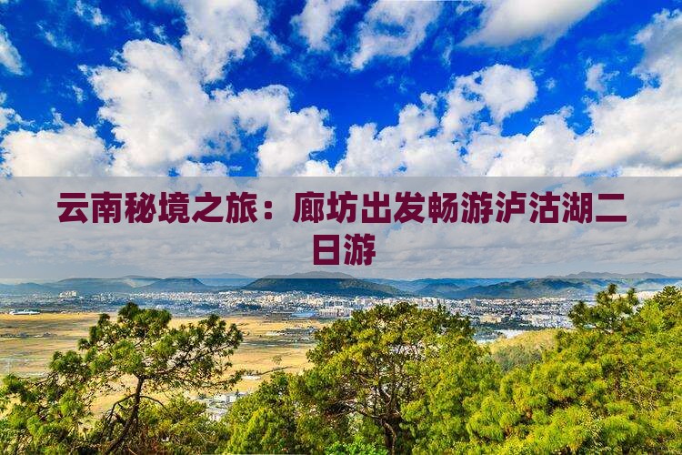 廊坊到云南泸沽湖二日游 廊坊到云南泸沽湖二日游