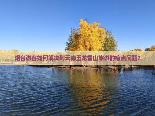 烟台到云南玉龙雪山旅游