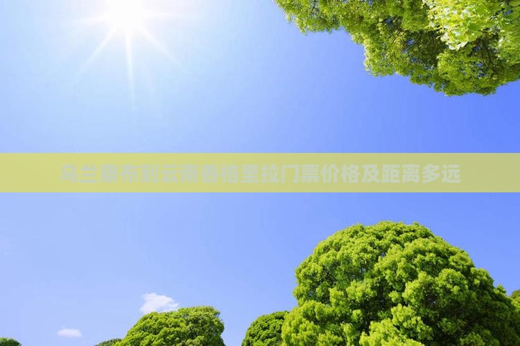 乌兰察布到云南香格里拉门票