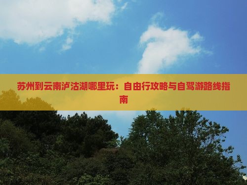 苏州到云南泸沽湖哪里玩