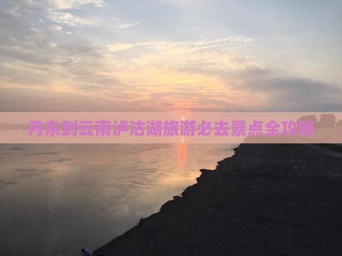 丹东到云南泸沽湖必去地