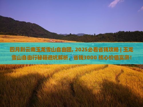 四月到云南玉龙雪山自由团