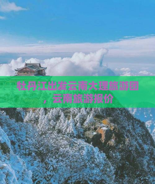 牡丹江去云南大理大型旅游团