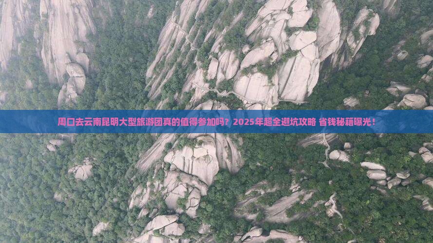 周口去云南昆明大型旅游团 周口去云南昆明大型旅游团