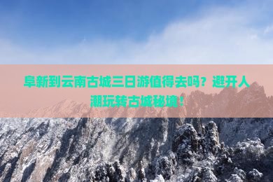 阜新到云南古城三日游
