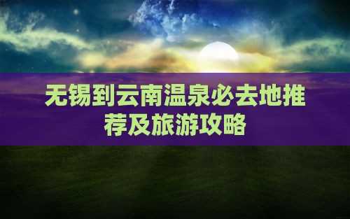 无锡到云南温泉必去地