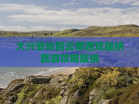 大兴安岭到云南西双版纳门票