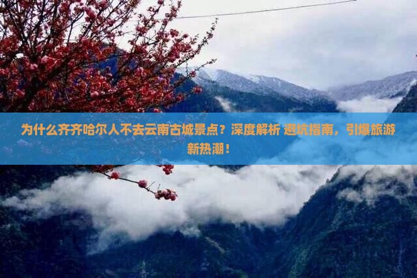 齐齐哈尔到云南古城景点 齐齐哈尔到云南古城景点