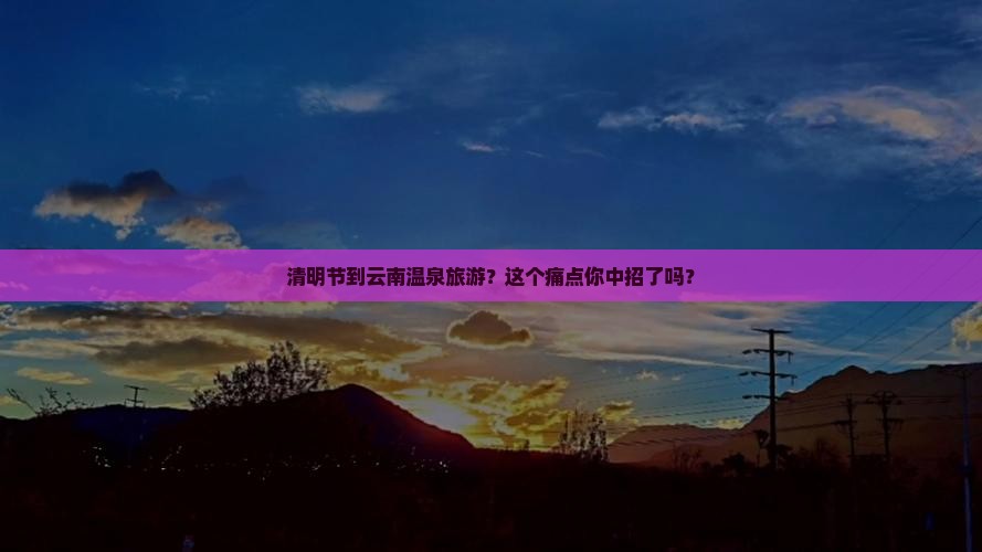 清明节到云南温泉旅游