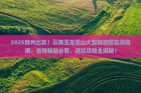 赣州到云南玉龙雪山大型旅游团