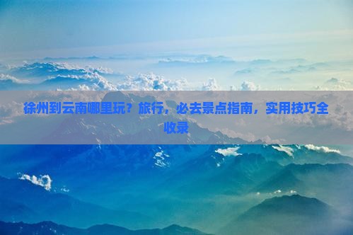 徐州到云南哪里玩