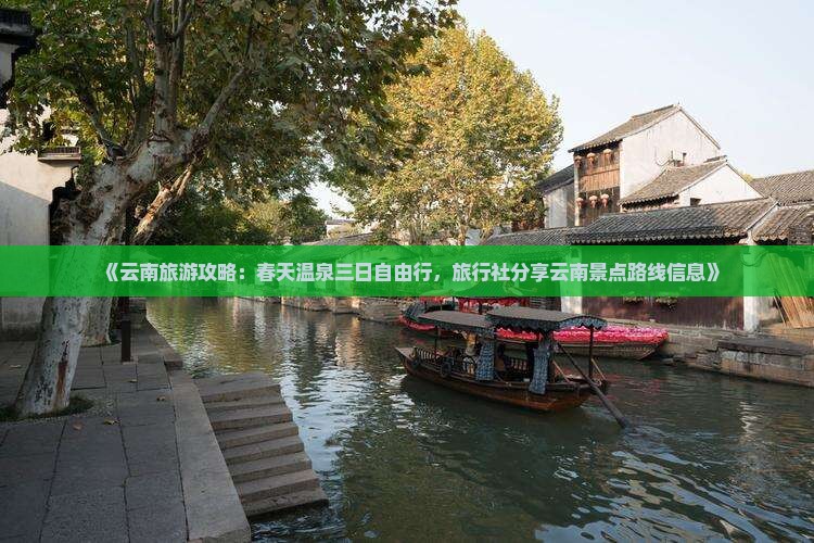 《云南旅游攻略：春天温泉三日自由行，旅行社分享云南景点路线信息》