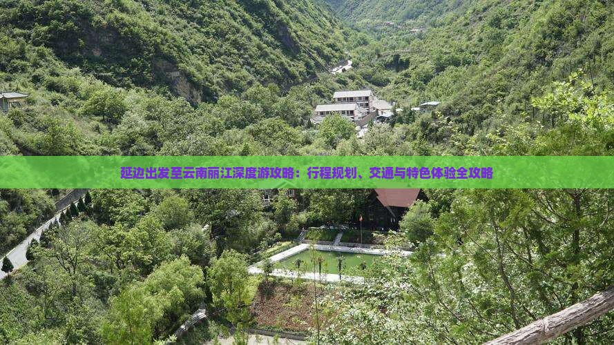 延边出发至云南丽江深度游攻略：行程规划、交通与特色体验全攻略