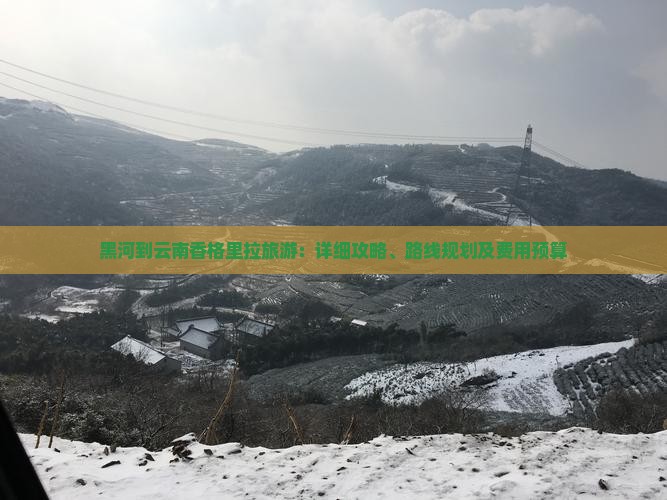 黑河到云南香格里拉旅游：详细攻略、路线规划及费用预算