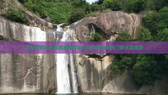 玉树至丽江云南旅游路虾丽江旅行攻略与热门景点深度游