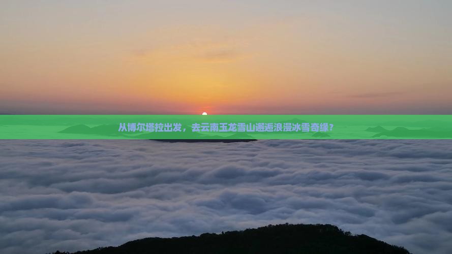 博尔塔拉去云南玉龙雪山旅游