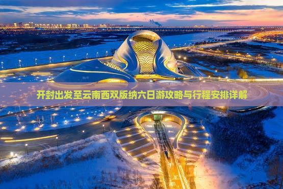 开封到云南西双版纳六日游