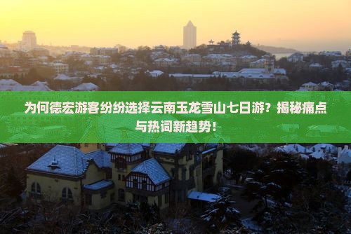 德宏去云南玉龙雪山七日游