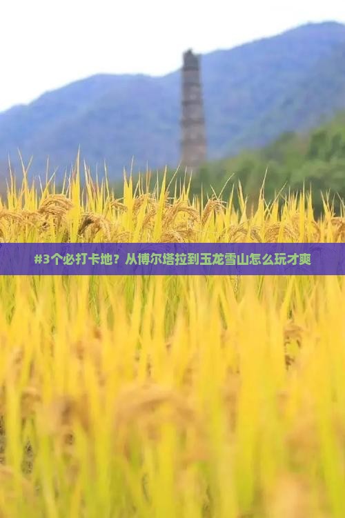 博尔塔拉到云南玉龙雪山必去地
