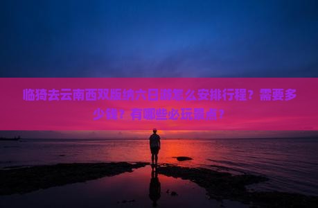临猗去云南西双版纳六日游