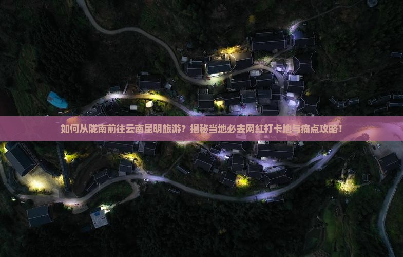 陇南去云南昆明必去地