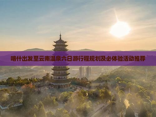 喀什去云南温泉六日游