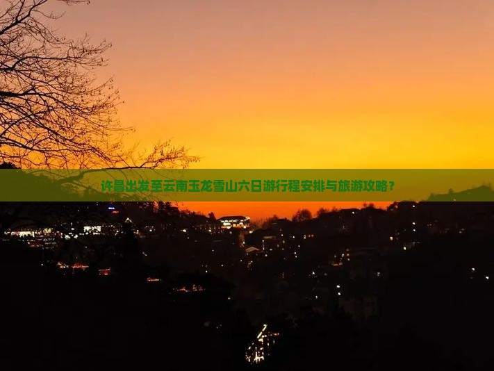 许昌去云南玉龙雪山六日游