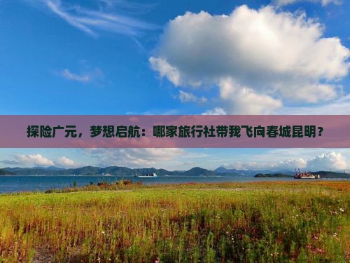 广元去云南昆明旅行社 广元去云南昆明旅行社