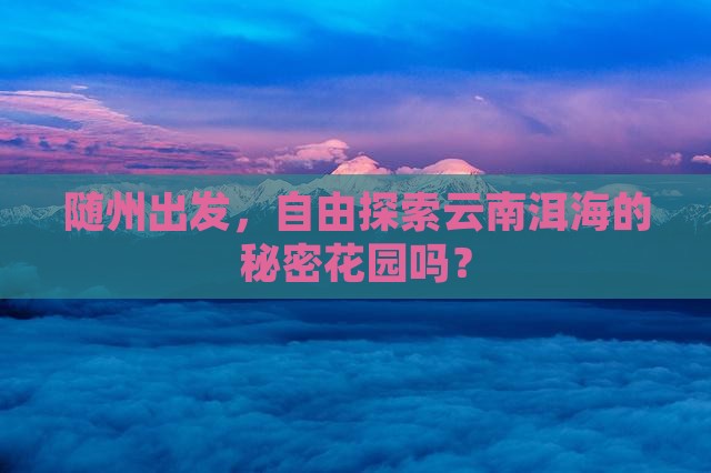 随州去云南洱海自由团