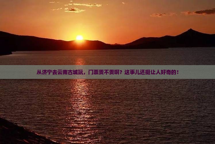 济宁到云南古城门票