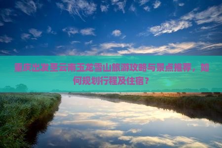 重庆到云南玉龙雪山哪里玩