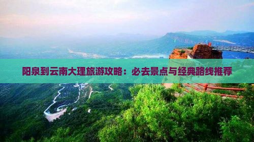 阳泉去云南大理必去地