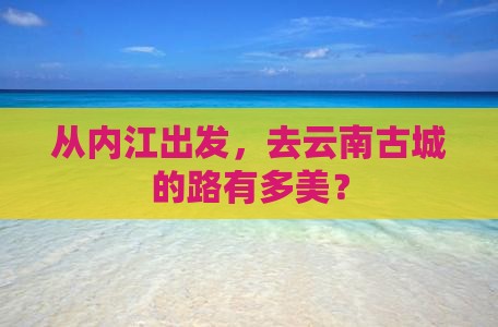 内江去云南古城攻略